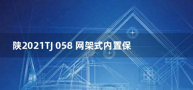 陕2021TJ 058 网架式内置保温现浇混凝土复合墙建筑构造图集